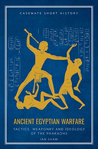 Ancient Egyptian Warfare: Pharaonic Tactics, Weapons and Ideology (Casemate Short History): Tactics, Weapons and Ideology of the Pharaohs
