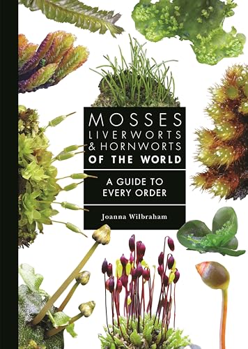 Mosses, Liverworts, and Hornworts of the World : A Guide to Every Order