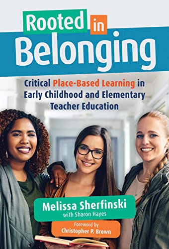 Rooted in Belonging : Critical Place-Based Learning in Early Childhood and Elementary Teacher Education