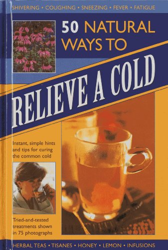 50 Natural Ways to Relieve a Cold : Instant, Simple Hints and Tips to Curing the Common Cold