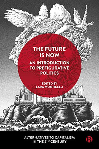 The Future Is Now: An Introduction to Prefigurative Politics (Alternatives to Capitalism in the 21st Century)