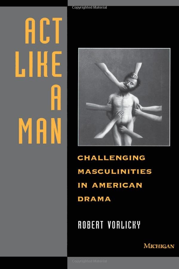Act Like a Man : Challenging Masculinities in American Drama