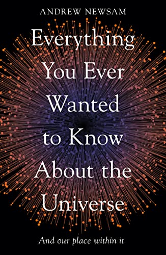 Everything You Ever Wanted to Know About the Universe : And Our Place Within It