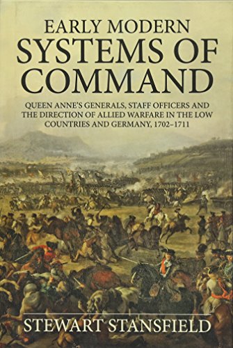 Early Modern Systems of Command : Queen Anne's Generals, Staff Officers and the Direction of Allied Warfare in the Low Countries and Germany, 1702-1711