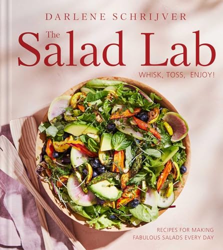 The Salad Lab: Whisk, Toss, Enjoy! : Recipes for Making Fabulous Salads Every Day (A Cookbook)