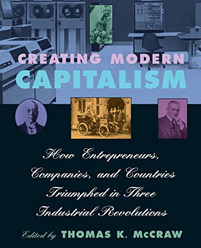 Creating Modern Capitalism : How Entrepreneurs, Companies, and Countries Triumphed in Three Industrial Revolutions