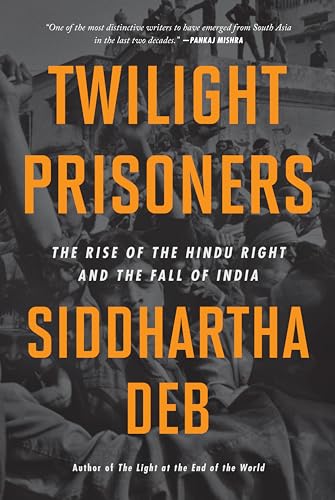 Twilight Prisoners : The Rise of the Hindu Right and the Fall of Democracy in India