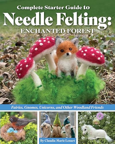 Complete Starter Guide To Needle Felting: Enchanted Forest: Fairies, Gnomes, Unicorns, And Other Woodland Friends