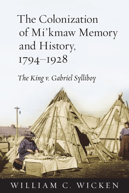 The Colonization of Mi'kmaw Memory and History, 1794-1928 : The King V. Gabriel Sylliboy