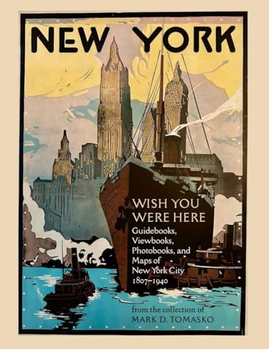 Wish You Were Here : Guidebooks, Viewbooks, Photobooks, and Maps of New York City 1807-1940