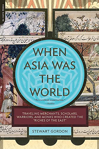 When Asia Was the World : Traveling Merchants, Scholars, Warriors, and Monks Who Created the "Riches of the "East"