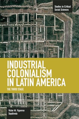 Industrial Colonialism In Latin America: The Third Stage: Studies in Critical Social Sciences