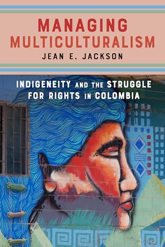Managing Multiculturalism: Indigeneity and the Struggle for Rights in Colombia