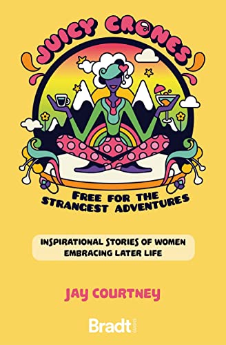 Juicy Crones: Free for the Strangest Adventure - Inspirational travel stories of women embracing life post menopause (Bradt Travel Guides (Travel Literature))