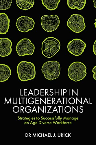 Leadership in Multigenerational Organizations: Strategies to Successfully Manage an Age Diverse Workforce
