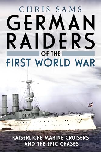 German Raiders of the First World War : Kaiserliche Marine Cruisers and the Epic Chases