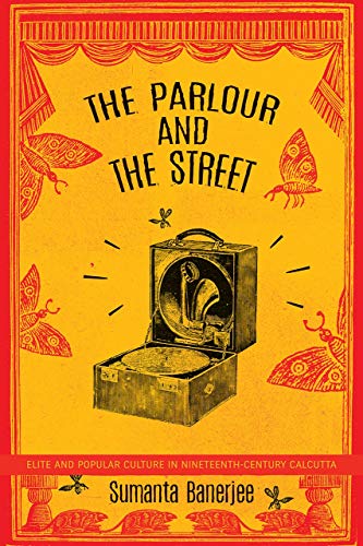 The Parlour and the Street: Elite and Popular Culture in Nineteenth-Century Calcutta (India List)