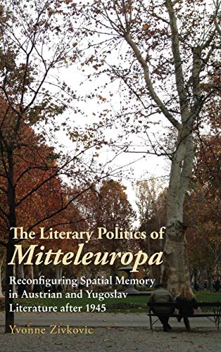The Literary Politics of Mitteleuropa - Reconfiguring Spatial Memory in Austrian and Yugoslav Literature after 1945