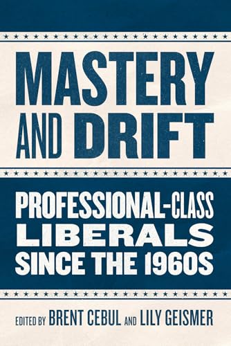 Mastery and Drift : Professional-Class Liberals since the 1960s