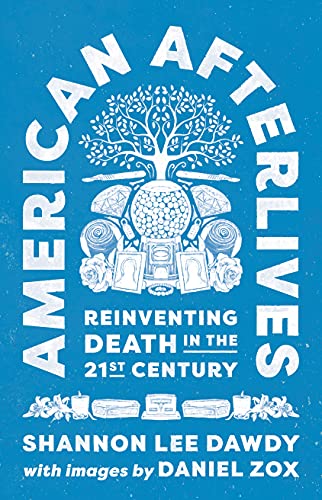 American Afterlives : Reinventing Death in the Twenty-First Century