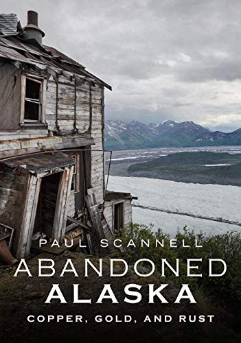 Abandoned Alaska : Copper, Gold, and Rust
