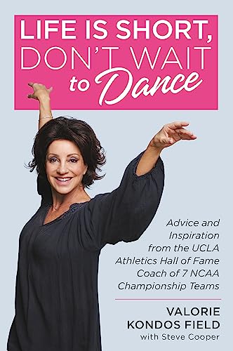 Life Is Short, Don't Wait to Dance : Advice and Inspiration from the UCLA Athletics Hall of Fame Coach of 7 NCAA Championship Teams