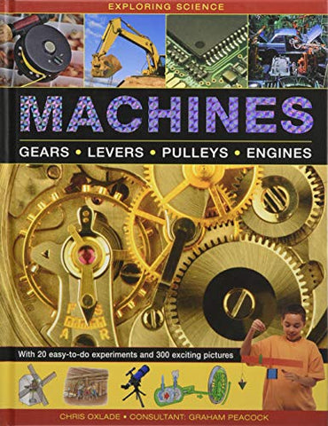 Machines: Gears * Levers * Pulleys * Engines (Exploring Science): With 20 Easy-To-Do Experiments and 300 Exciting Pictures