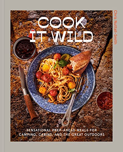 Cook It Wild: Sensational Prep-Ahead Meals for Camping, Cabins, and the Great Outdoors: Sensational Prep-Ahead Meals for Camping, Cabins, and the Great Outdoors: A Cookbook