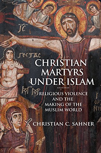 Christian Martyrs under Islam: Religious Violence and the Making of the Muslim World