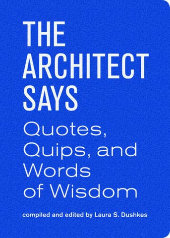 The Architect Says (Quotes, Quips, and Words of Wisdom)