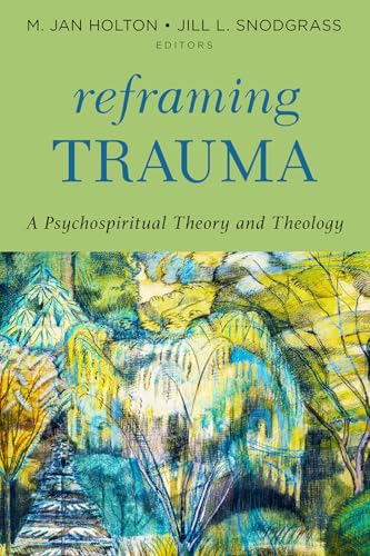 Reframing Trauma : A Psychospiritual Theory and Theology