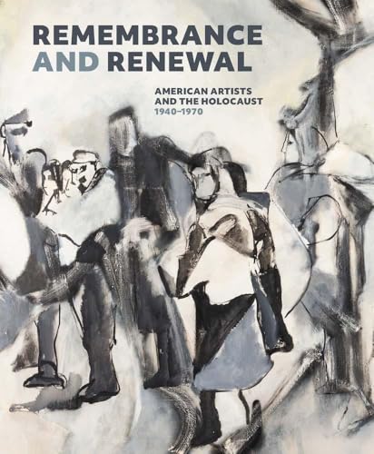 Remembrance and Renewal : American Artists and the Holocaust, 1940-1970