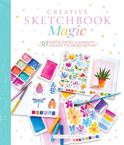 Creative Sketchbook Magic : 30 Easy & Joyful Lessons to Unlock the Artist Within