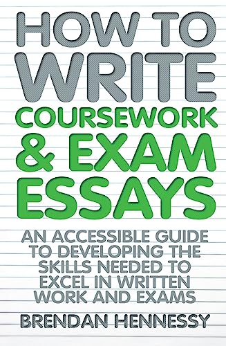 How to Write Coursework & Exam Essays, 6th Edition : An Accessible Guide to Developing the Skills Needed to Excel in Written Work and Exams