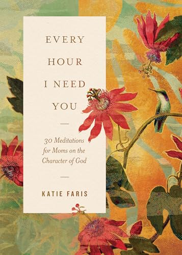 Every Hour I Need You : 30 Meditations for Moms on the Character of God