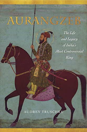 Aurangzeb: The Life and Legacy of Indias Most Controversial King