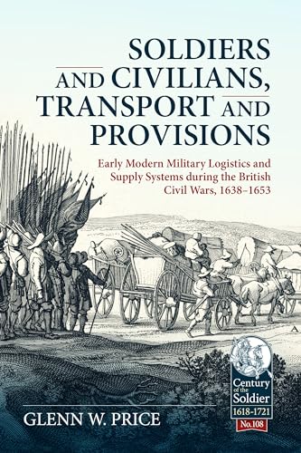 Soldiers and Civilians, Transport and Provisions : Early Modern Military Logistics and Supply Systems during the British Civil Wars, 1638–1653