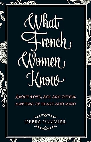 What French Women Know : About Love, Sex and Other Matters of Heart and Mind