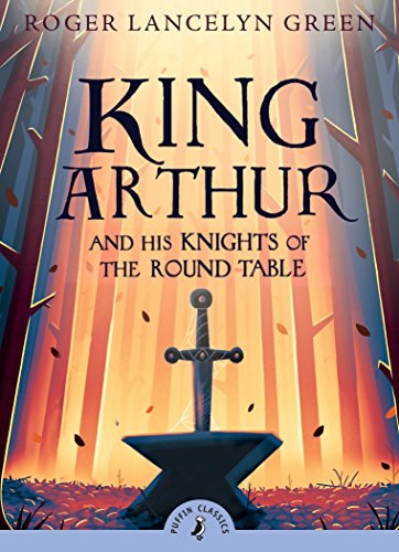 King Arthur and His Knights of the Round Table (Puffin Classics): Roger Lancelyn Green