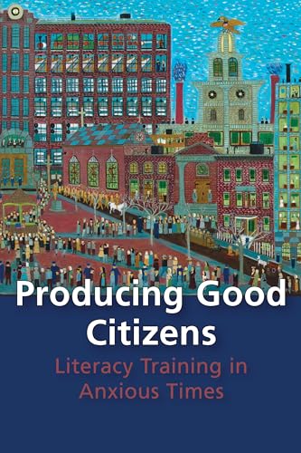 Producing Good Citizens : Literacy Training in Anxious Times