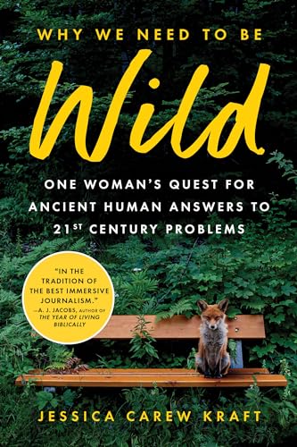 Why We Need to Be Wild : One Woman’s Quest for Ancient Human Answers to 21st Century Problems