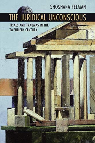 The Juridical Unconscious : Trials and Traumas in the Twentieth Century