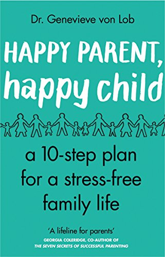 Happy Parent, Happy Child: 10 Steps to Stress-free Family Life