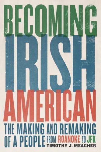 Becoming Irish American : The Making and Remaking of a People from Roanoke to JFK