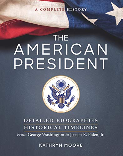 The American President : Detailed Biographies, Historical Timelines, from George Washington to Joseph R. Biden, Jr