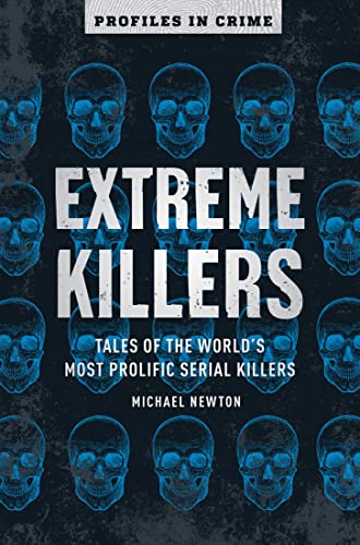 Extreme Killers: Tales of the World's Most Prolific Serial Killers: 4 (Profiles in Crime)