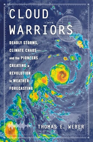 Cloud Warriors : Deadly Storms, Climate Chaos—and the Pioneers Creating a Revolution in Weather Forecasting