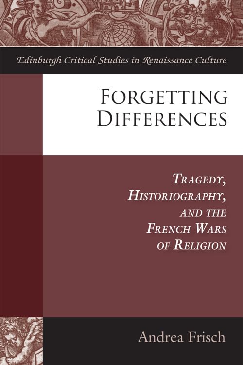 Forgetting Differences : Tragedy, Historiography, and the French Wars of Religion