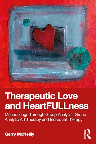 Therapeutic Love and Heartfullness : Meanderings Through Group Analysis, Group Analytic Art Therapy and Individual Therapy