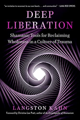 Deep Liberation: Shamanic Tools for Reclaiming Wholeness in a Culture of Trauma: Shamanic Teachings for Reclaiming Wholeness in a Culture of Trauma